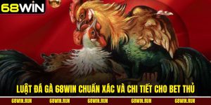 Luật Đá Gà 68WIN Chuẩn Xác Và Chi Tiết Cho Bet Thủ